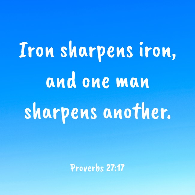 Iron sharpens iron, and one man sharpens another. - Proverbs 27:17