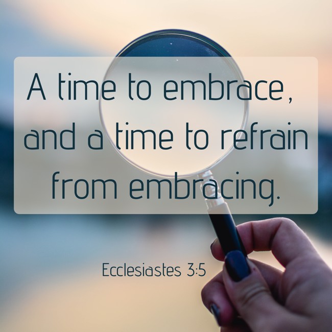 A time to embrace, and a time to refrain from embracing. - Ecclesiastes 3:5