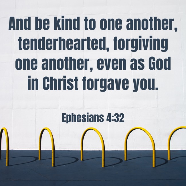 And be kind to one another, tenderhearted, forgiving one another, even as God in Christ forgave you. - Ephesians 4:32