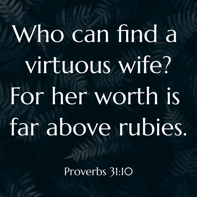 Who can find a virtuous wife? For her worth is far above rubies. - Proverbs 31:10