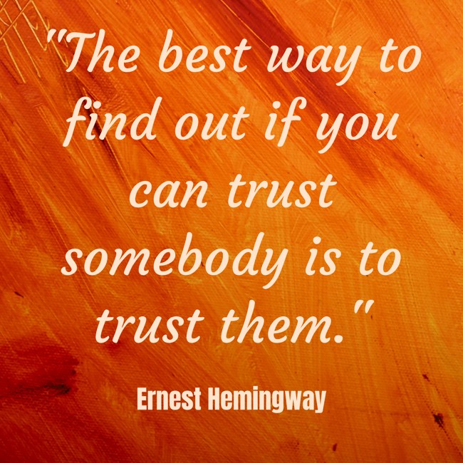 The best way to find out if you can trust somebody is to trust them. - Ernest Hemingway