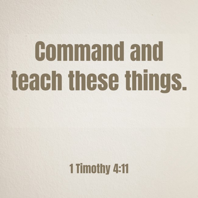 Command and teach these things. - 1 Timothy 4:11