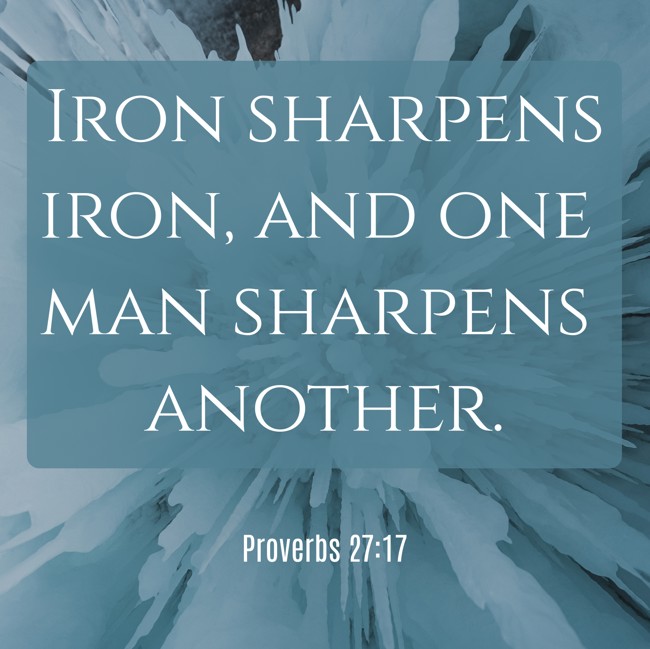 Iron sharpens iron, and one man sharpens another. - Proverbs 27:17