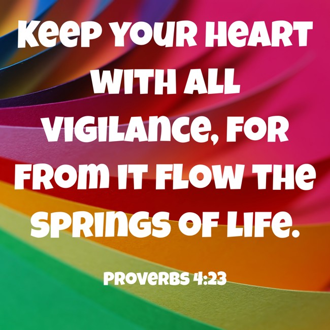 Keep your heart with all vigilance, for from it flow the springs of life. - Proverbs 4:23