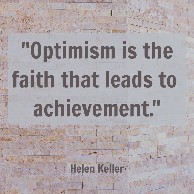 Optimism is the faith that leads to achievement. - Helen Keller