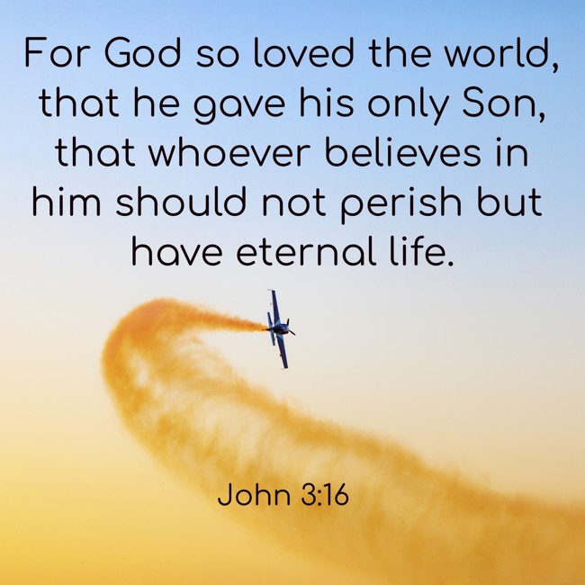  For God so loved the world, that he gave his only Son, that whoever believes in him should not perish but have eternal life.   - John 3:16 