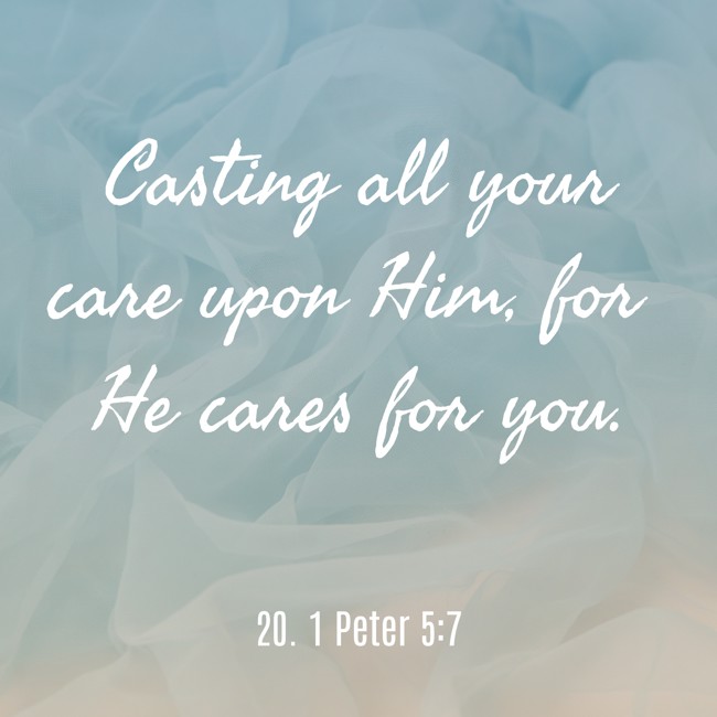 Casting all your care upon Him, for He cares for you. - 20. 1 Peter 5:7