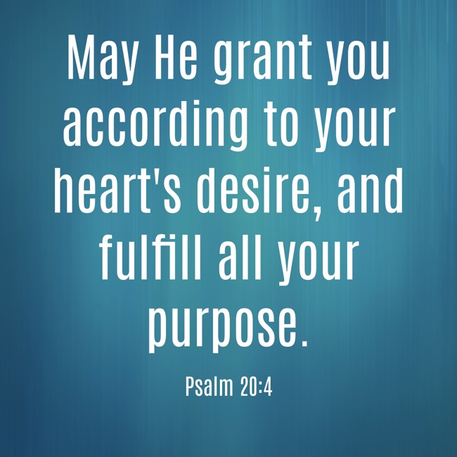 May He grant you according to your heart's desire, and fulfill all your purpose. - Psalm 20:4
