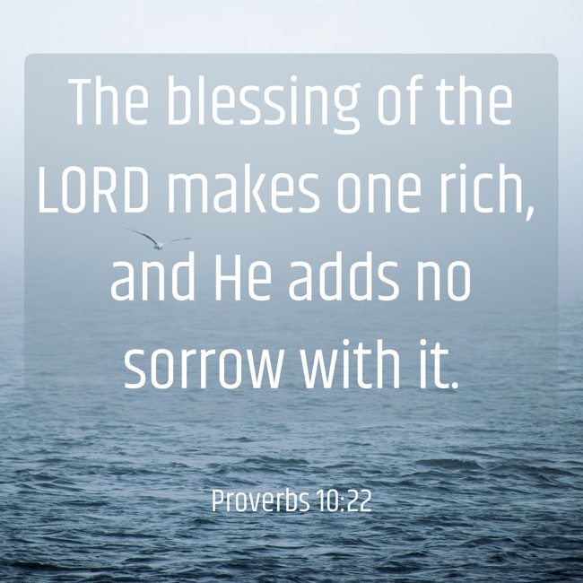 The blessing of the LORD makes one rich, and He adds no sorrow with it. - Proverbs 10:22