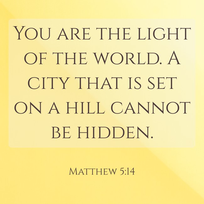 You are the light of the world. A city that is set on a hill cannot be hidden. - Matthew 5:14