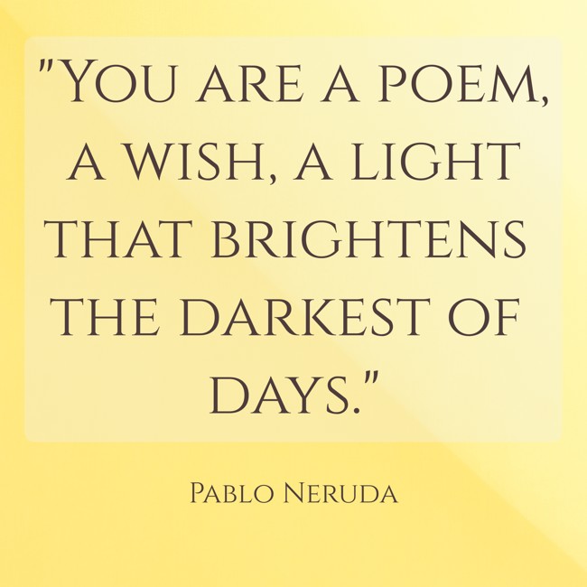 You are a poem, a wish, a light that brightens the darkest of days. - Pablo Neruda