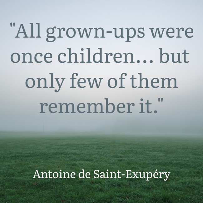 All grown-ups were once children... but only few of them remember it. - Antoine de Saint-Exupéry