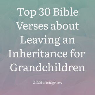 Top 30 Bible Verses about Leaving an Inheritance for Grandchildren