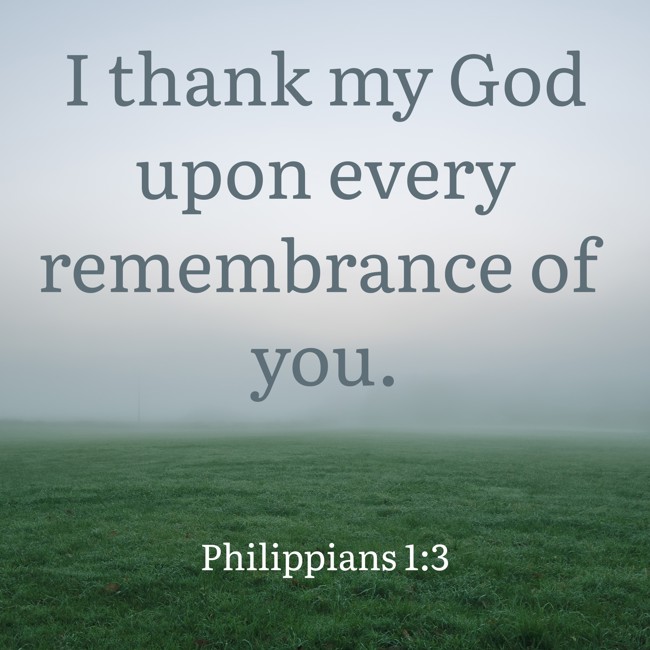  I thank my God upon every remembrance of you.   - Philippians 1:3 