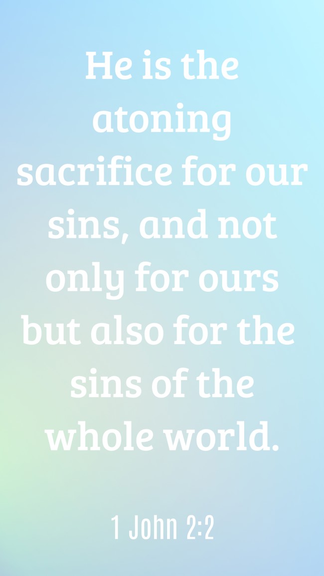 He is the atoning sacrifice for our sins, and not only for ours but also for the sins of the whole world. - 1 John 2:2