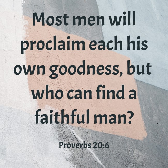  Most men will proclaim each his own goodness, but who can find a faithful man?   - Proverbs 20:6 