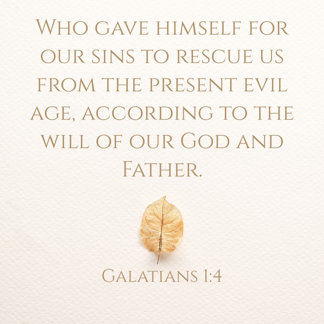 Who gave himself for our sins to rescue us from the present evil age, according to the will of our God and Father. - Galatians 1:4