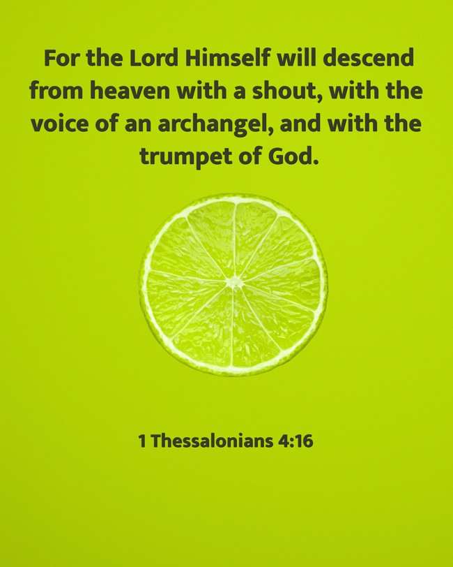For the Lord Himself will descend from heaven with a shout, with the voice of an archangel, and with the trumpet of God. - 1 Thessalonians 4:16