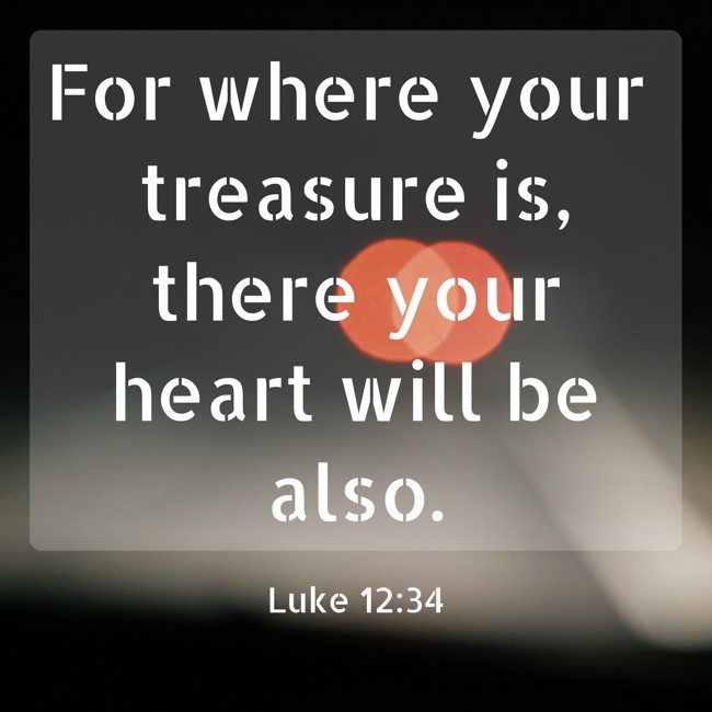 For where your treasure is, there your heart will be also. - Luke 12:34