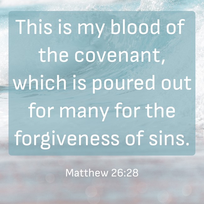 This is my blood of the covenant, which is poured out for many for the forgiveness of sins. - Matthew 26:28