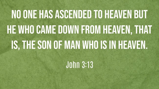 No one has ascended to heaven but He who came down from heaven, that is, the Son of Man who is in heaven. - John 3:13