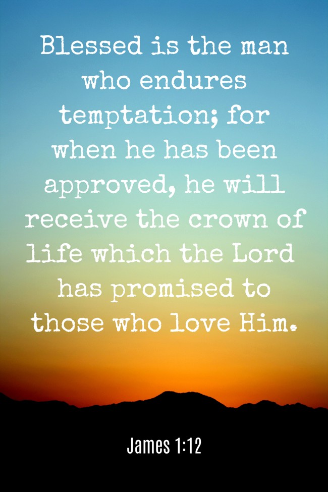 Blessed is the man who endures temptation; for when he has been approved, he will receive the crown of life which the Lord has promised to those who love Him. - James 1:12