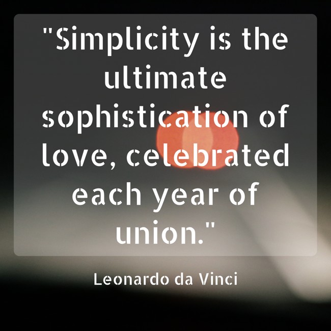  Simplicity is the ultimate sophistication of love, celebrated each year of union.   - Leonardo da Vinci 
