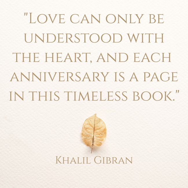  Love can only be understood with the heart, and each anniversary is a page in this timeless book. - Khalil Gibran 