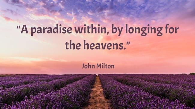 A paradise within, by longing for the heavens. - John Milton