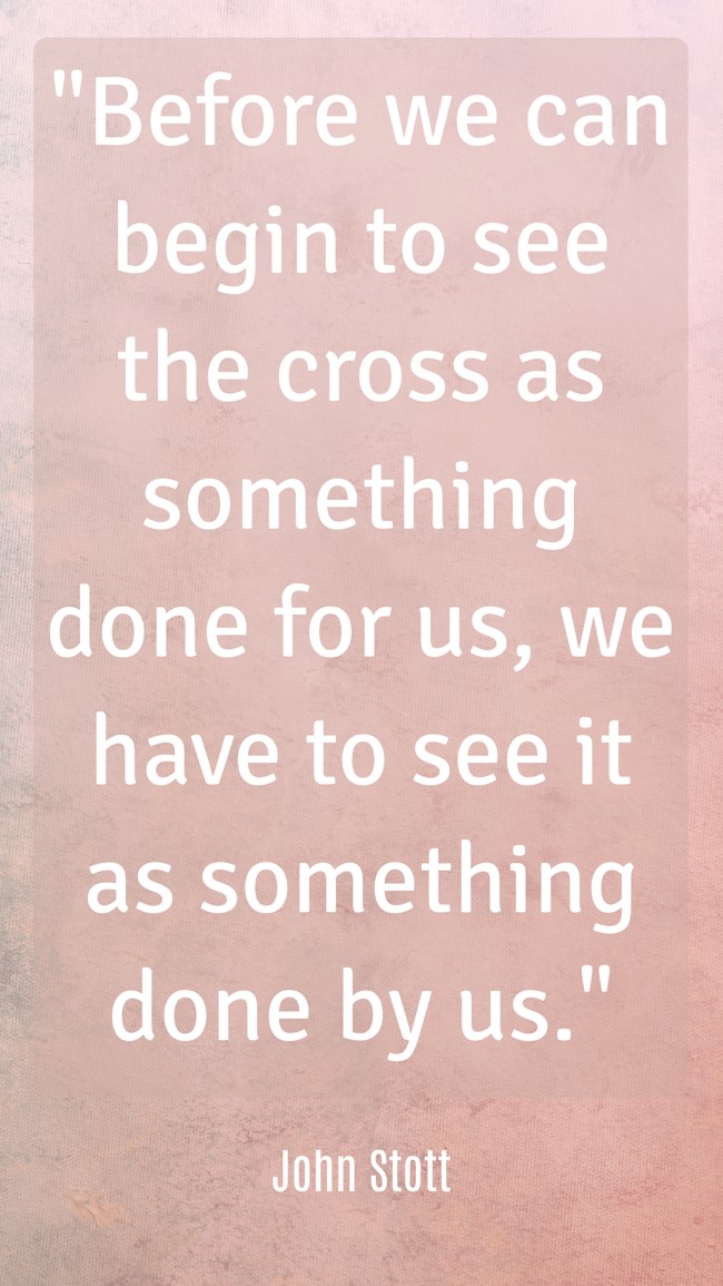 Before we can begin to see the cross as something done for us, we have to see it as something done by us. - John Stott