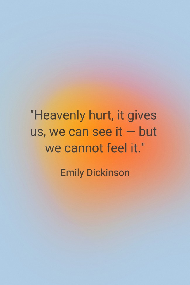 Heavenly hurt, it gives us, we can see it — but we cannot feel it. - Emily Dickinson