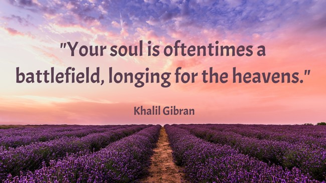 Your soul is oftentimes a battlefield, longing for the heavens. - Khalil Gibran