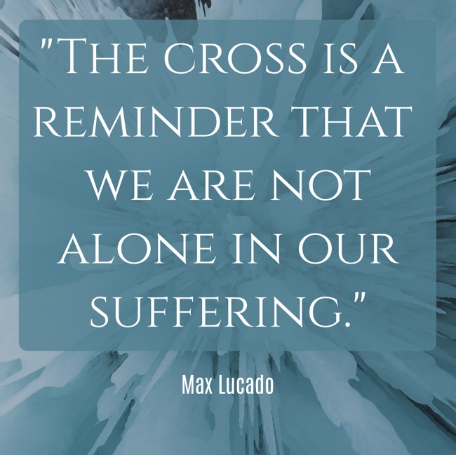 The cross is a reminder that we are not alone in our suffering. - Max Lucado