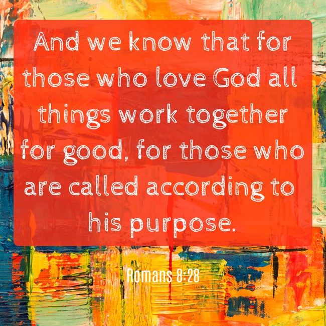 And we know that for those who love God all things work together for good, for those who are called according to his purpose. - Romans 8:28