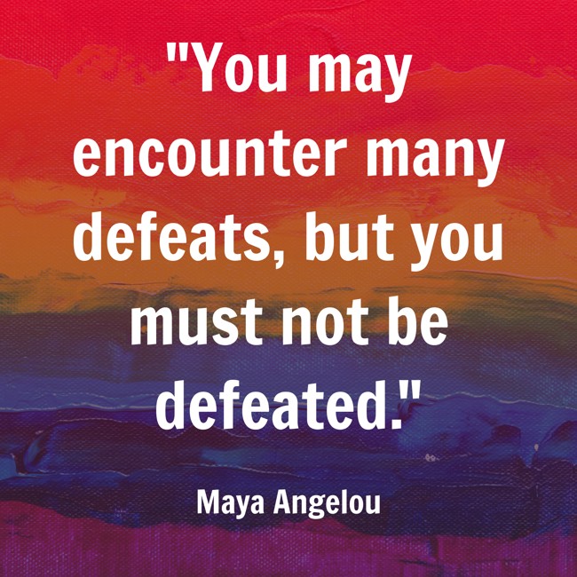 You may encounter many defeats, but you must not be defeated. - Maya Angelou