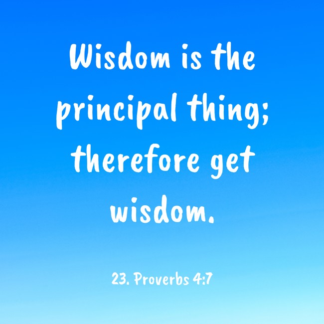 Wisdom is the principal thing; therefore get wisdom. - 23. Proverbs 4:7