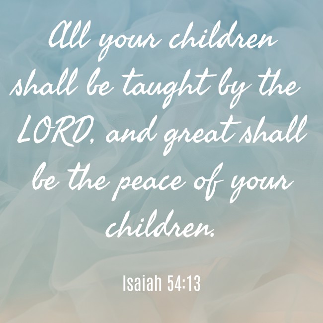 All your children shall be taught by the LORD, and great shall be the peace of your children. - Isaiah 54:13