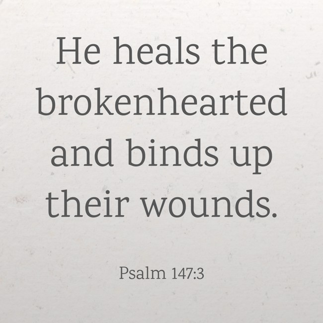 He heals the brokenhearted and binds up their wounds. - Psalm 147:3
