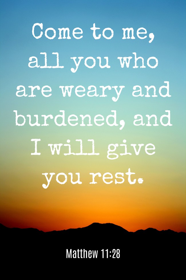 Come to me, all you who are weary and burdened, and I will give you rest. - Matthew 11:28
