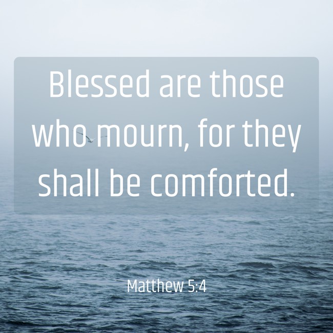 Blessed are those who mourn, for they shall be comforted. - Matthew 5:4