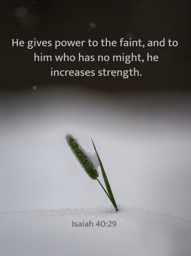 He gives power to the faint, and to him who has no might, he increases strength. - Isaiah 40:29