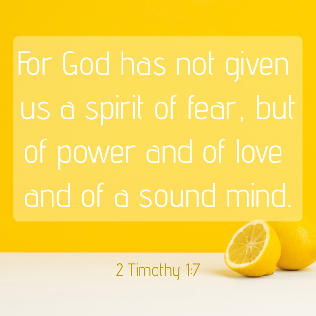 For God has not given us a spirit of fear, but of power and of love and of a sound mind. - 2 Timothy 1:7