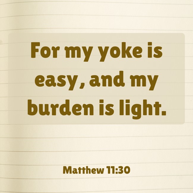 For my yoke is easy, and my burden is light. - Matthew 11:30