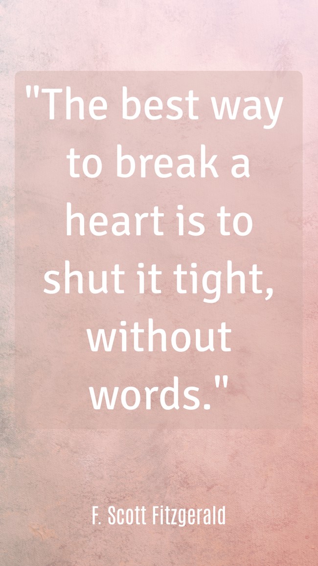 The best way to break a heart is to shut it tight, without words. - F. Scott Fitzgerald