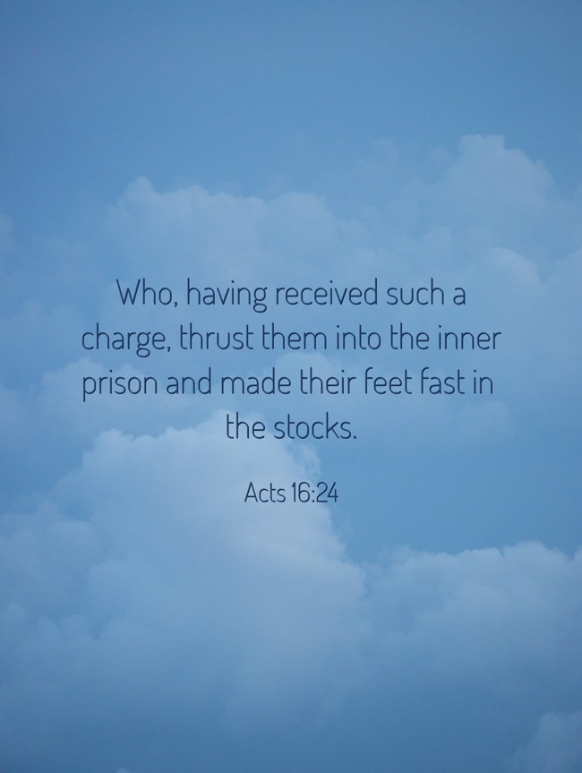 Who, having received such a charge, thrust them into the inner prison and made their feet fast in the stocks. - Acts 16:24