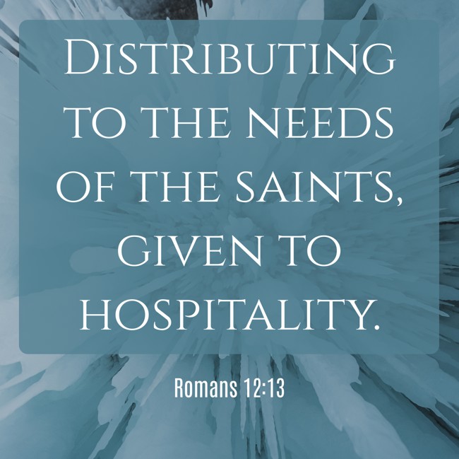 Distributing to the needs of the saints, given to hospitality. - Romans 12:13