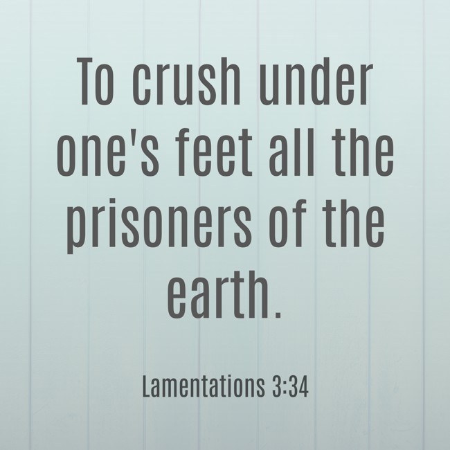 To crush under one's feet all the prisoners of the earth. - Lamentations 3:34