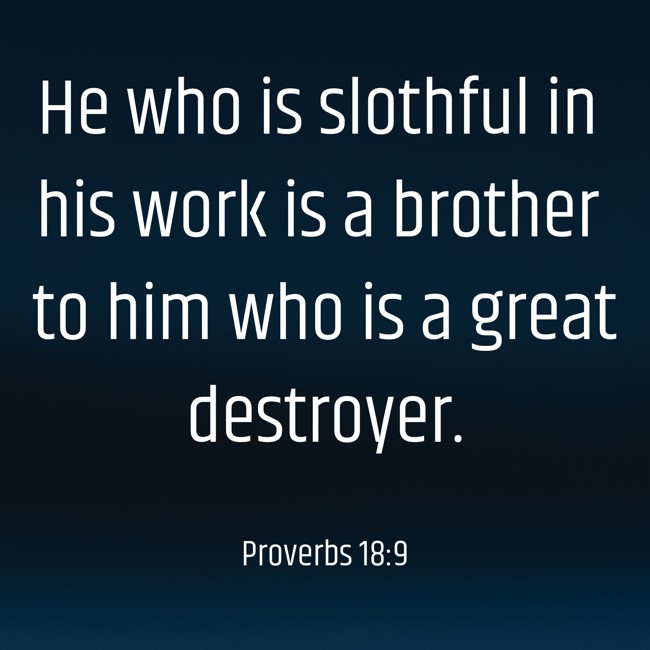 He who is slothful in his work is a brother to him who is a great destroyer. - Proverbs 18:9