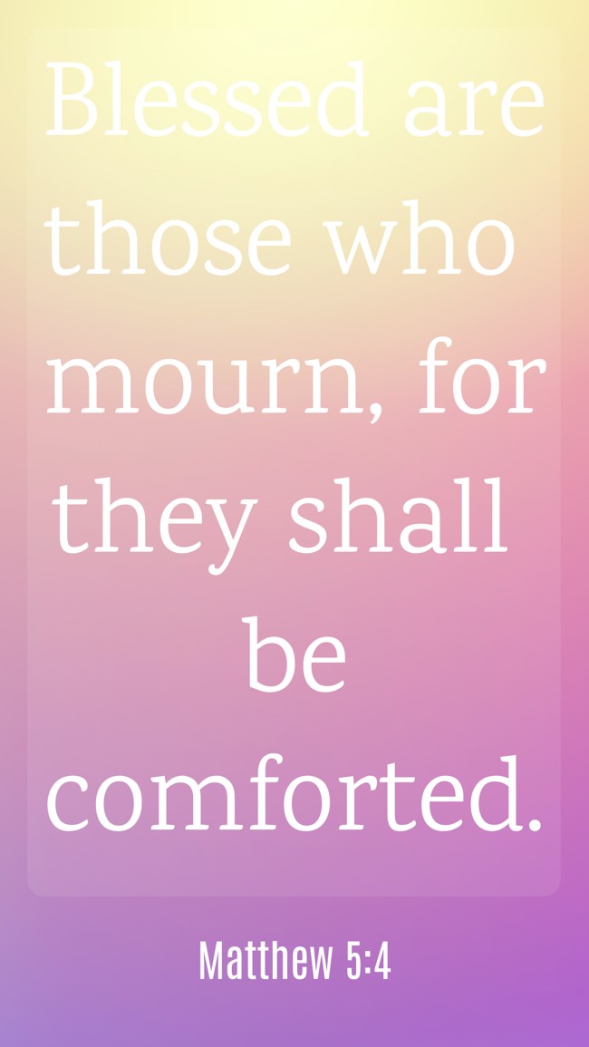 Blessed are those who mourn, for they shall be comforted. - Matthew 5:4