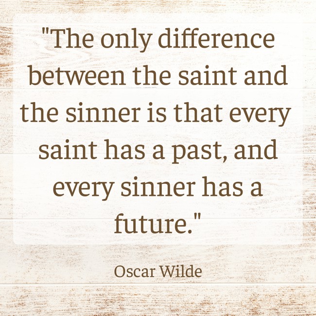 The only difference between the saint and the sinner is that every saint has a past, and every sinner has a future. - Oscar Wilde